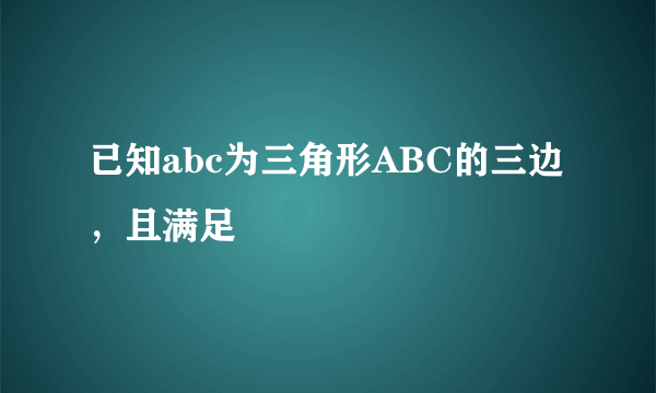 已知abc为三角形ABC的三边，且满足