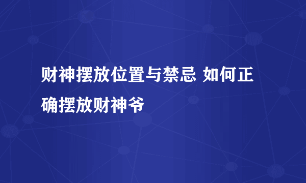 财神摆放位置与禁忌 如何正确摆放财神爷