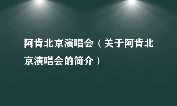 阿肯北京演唱会（关于阿肯北京演唱会的简介）