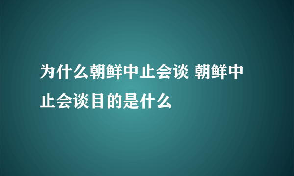 为什么朝鲜中止会谈 朝鲜中止会谈目的是什么