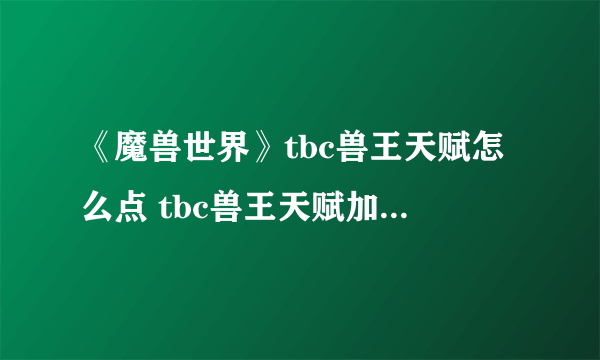 《魔兽世界》tbc兽王天赋怎么点 tbc兽王天赋加点推荐一览