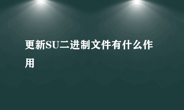 更新SU二进制文件有什么作用