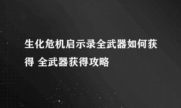 生化危机启示录全武器如何获得 全武器获得攻略