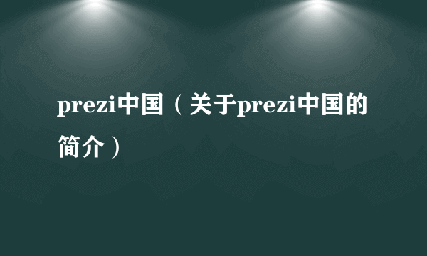 prezi中国（关于prezi中国的简介）