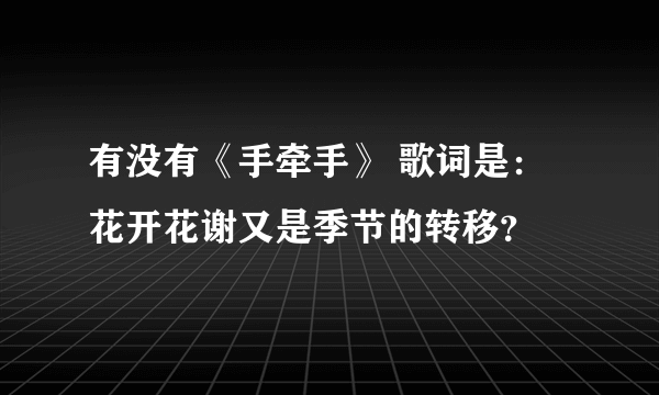 有没有《手牵手》 歌词是：花开花谢又是季节的转移？