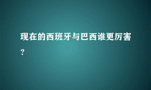 现在的西班牙与巴西谁更厉害？