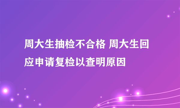 周大生抽检不合格 周大生回应申请复检以查明原因