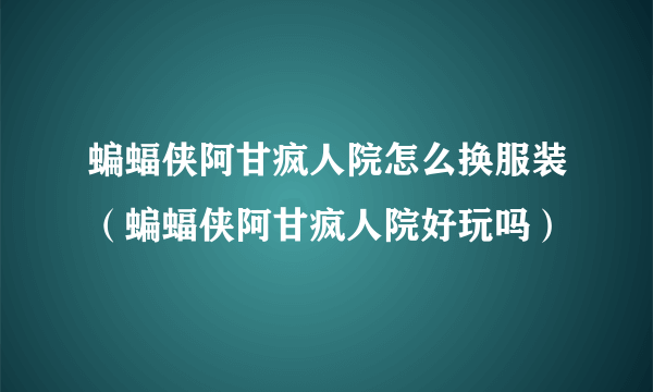 蝙蝠侠阿甘疯人院怎么换服装（蝙蝠侠阿甘疯人院好玩吗）