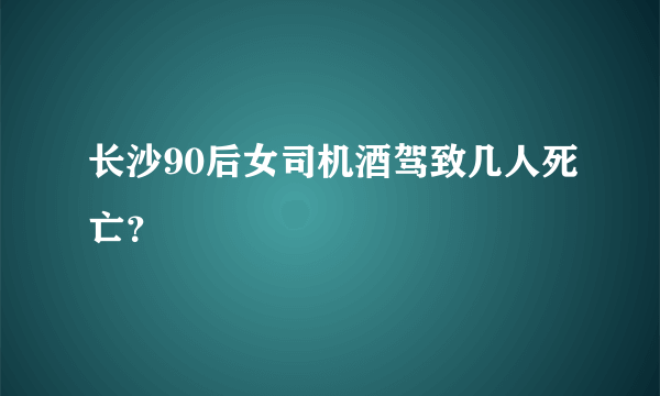 长沙90后女司机酒驾致几人死亡？