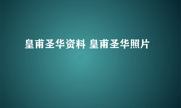 皇甫圣华资料 皇甫圣华照片