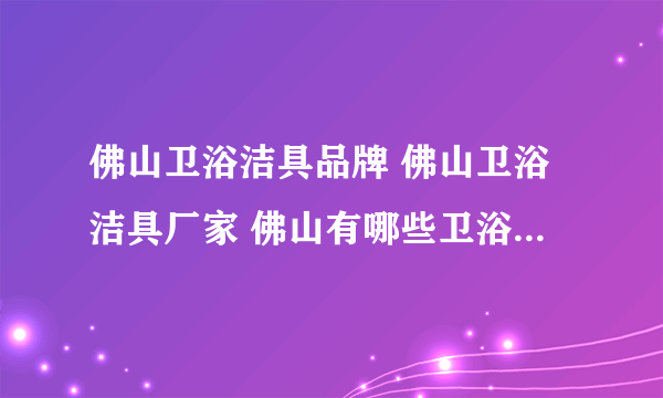 佛山卫浴洁具品牌 佛山卫浴洁具厂家 佛山有哪些卫浴洁具品牌【品牌库】