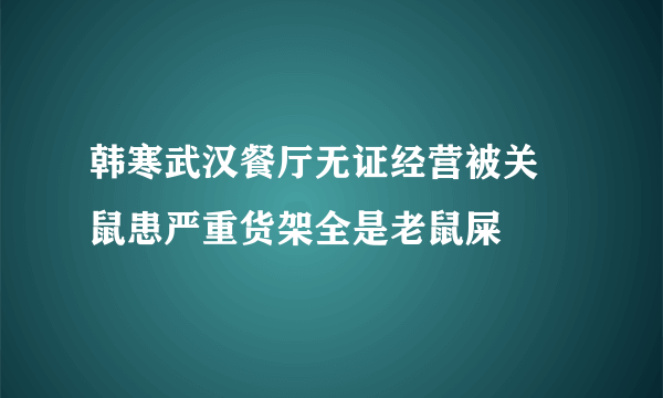 韩寒武汉餐厅无证经营被关 鼠患严重货架全是老鼠屎