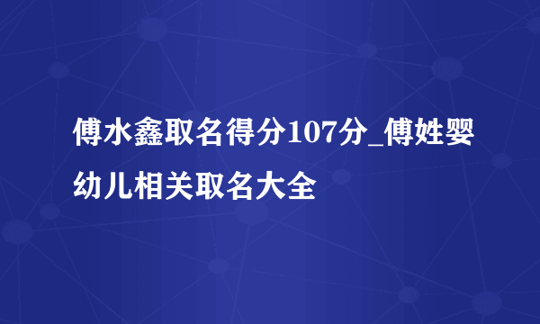 傅水鑫取名得分107分_傅姓婴幼儿相关取名大全