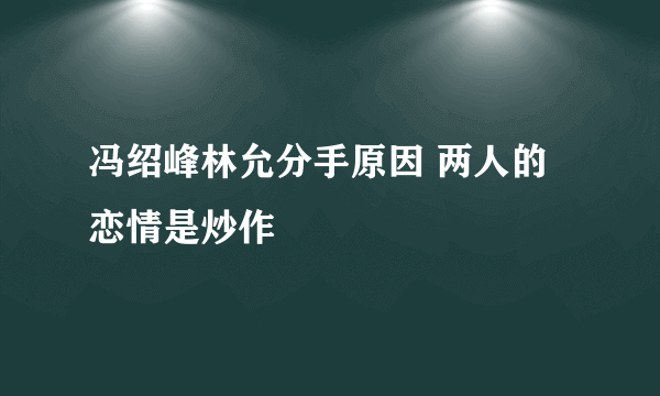 冯绍峰林允分手原因 两人的恋情是炒作