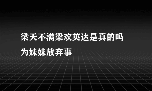 梁天不满梁欢英达是真的吗 为妹妹放弃事