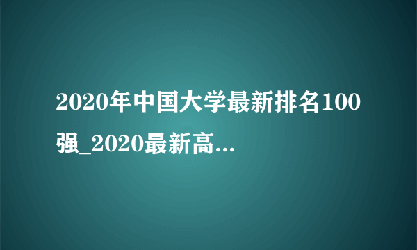 2020年中国大学最新排名100强_2020最新高校排名前100