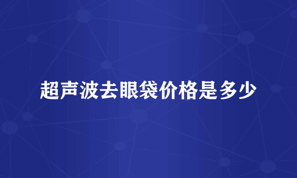 超声波去眼袋价格是多少