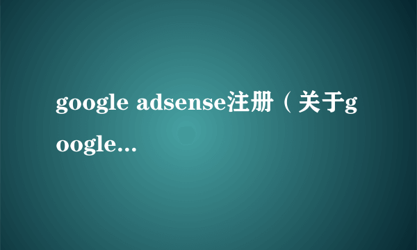 google adsense注册（关于google adsense注册的简介）