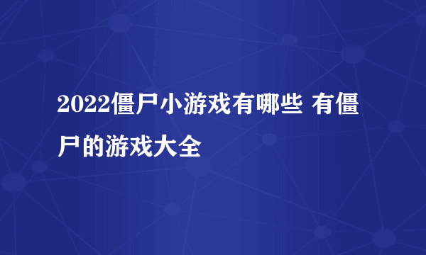 2022僵尸小游戏有哪些 有僵尸的游戏大全