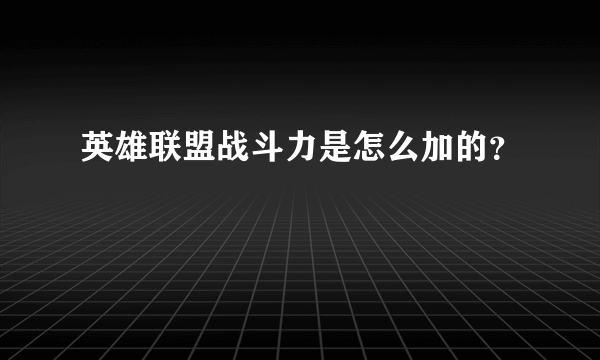 英雄联盟战斗力是怎么加的？