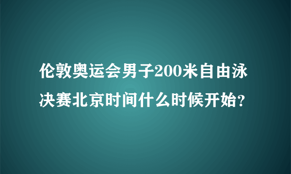 伦敦奥运会男子200米自由泳决赛北京时间什么时候开始？