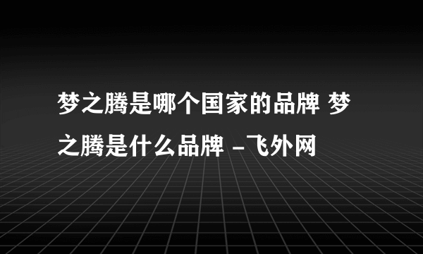 梦之腾是哪个国家的品牌 梦之腾是什么品牌 -飞外网