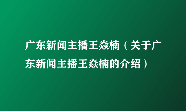 广东新闻主播王焱楠（关于广东新闻主播王焱楠的介绍）