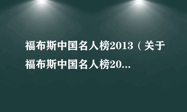 福布斯中国名人榜2013（关于福布斯中国名人榜2013的简介）