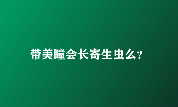 带美瞳会长寄生虫么？