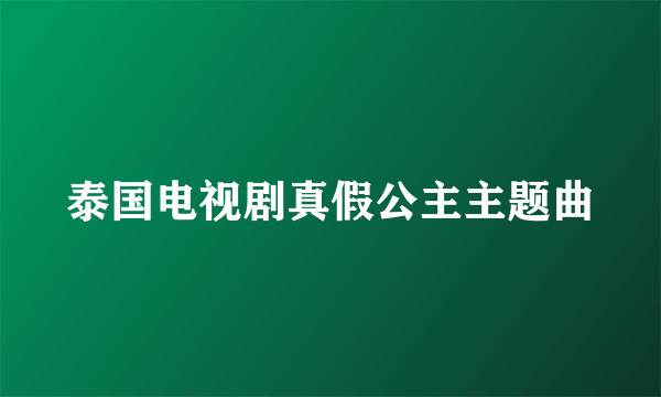 泰国电视剧真假公主主题曲