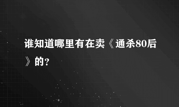 谁知道哪里有在卖《通杀80后》的？