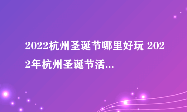 2022杭州圣诞节哪里好玩 2022年杭州圣诞节活动 2022杭州圣诞节攻略