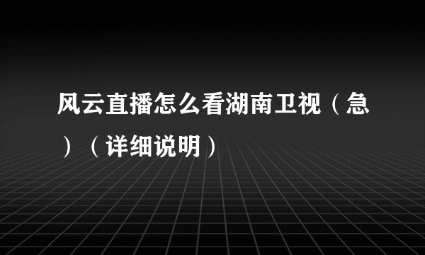 风云直播怎么看湖南卫视（急）（详细说明）