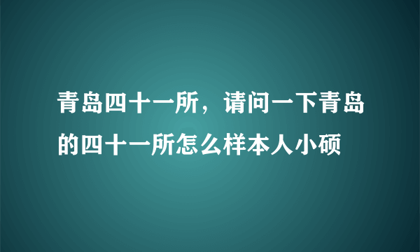 青岛四十一所，请问一下青岛的四十一所怎么样本人小硕