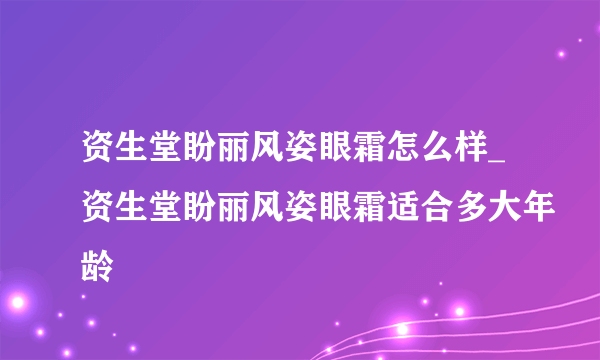 资生堂盼丽风姿眼霜怎么样_资生堂盼丽风姿眼霜适合多大年龄