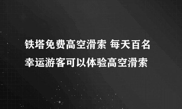 铁塔免费高空滑索 每天百名幸运游客可以体验高空滑索