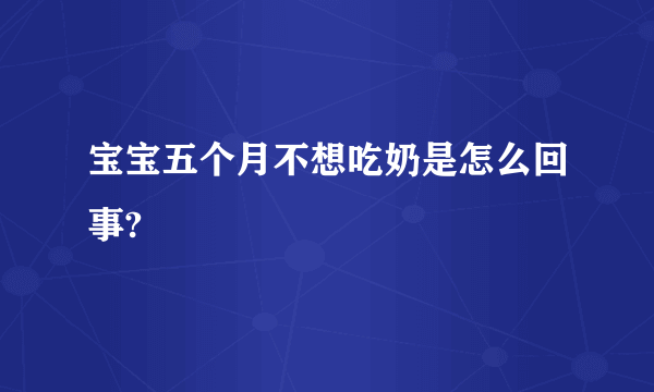 宝宝五个月不想吃奶是怎么回事?