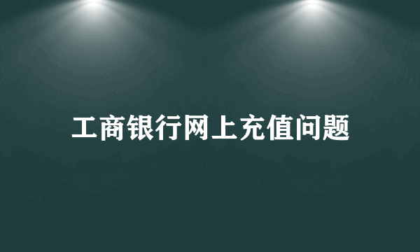 工商银行网上充值问题