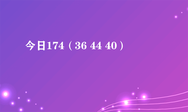 今日174（36 44 40）