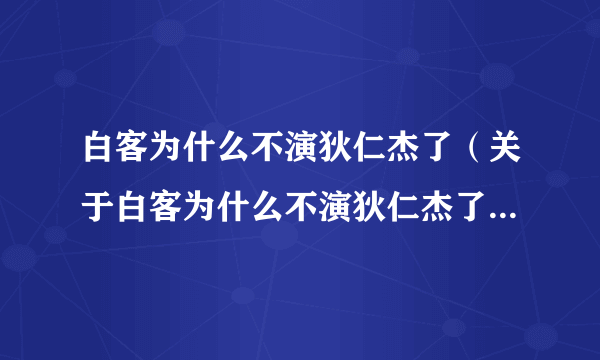 白客为什么不演狄仁杰了（关于白客为什么不演狄仁杰了的介绍）