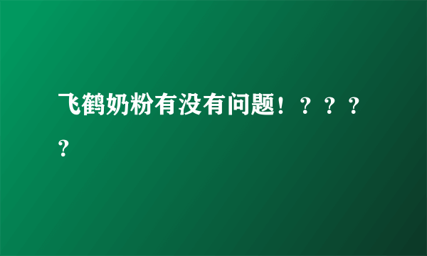 飞鹤奶粉有没有问题！？？？？