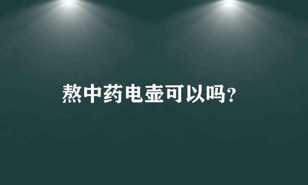 熬中药电壶可以吗？