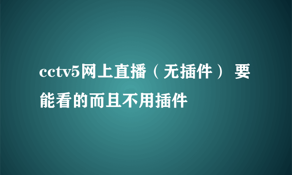 cctv5网上直播（无插件） 要能看的而且不用插件