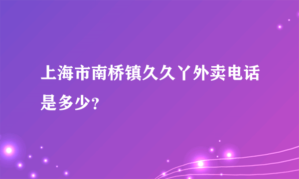 上海市南桥镇久久丫外卖电话是多少？