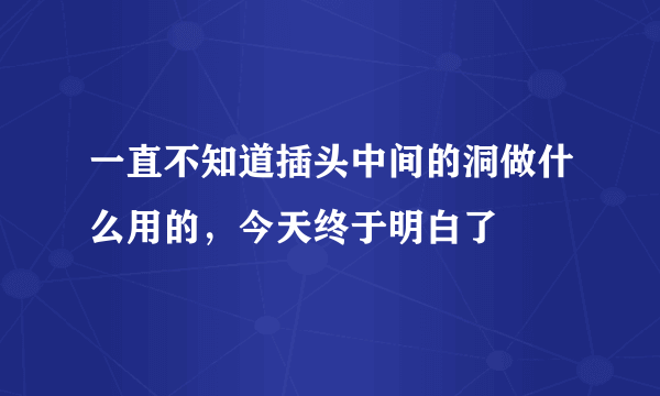 一直不知道插头中间的洞做什么用的，今天终于明白了