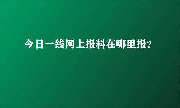 今日一线网上报料在哪里报？