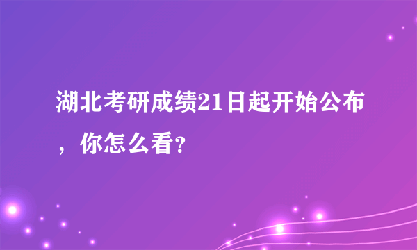 湖北考研成绩21日起开始公布，你怎么看？