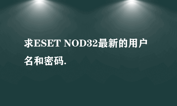 求ESET NOD32最新的用户名和密码.