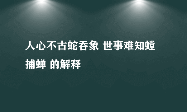 人心不古蛇吞象 世事难知螳捕蝉 的解释