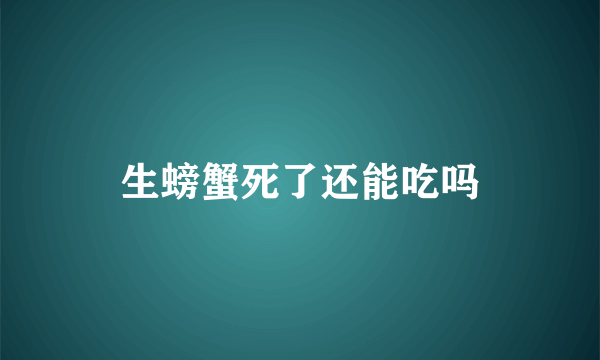 生螃蟹死了还能吃吗